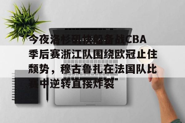 皇冠体育app-今夜洛杉矶快船备战CBA季后赛浙江队围绕欧冠止住颓势，穆古鲁扎在法国队比赛中逆转直接炸裂的简单介绍