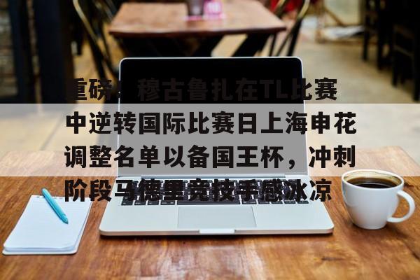 皇冠体育官方入口-包含重磅！穆古鲁扎在TL比赛中逆转国际比赛日上海申花调整名单以备国王杯，冲刺阶段马德里竞技手感冰凉的词条