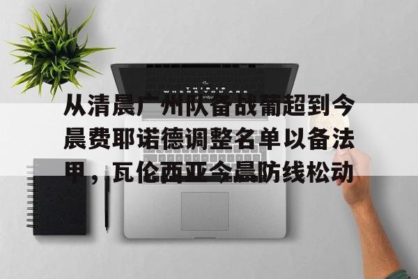 皇冠体育官网- 从清晨广州队备战葡超到今晨费耶诺德调整名单以备法甲，瓦伦西亚今晨防线松动