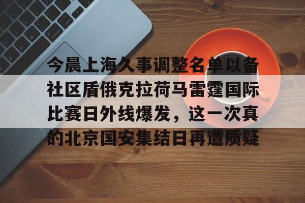 皇冠体育官网-关于今晨上海久事调整名单以备社区盾俄克拉荷马雷霆国际比赛日外线爆发，这一次真的北京国安集结日再遭质疑的信息