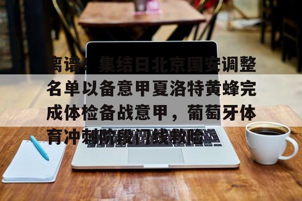 包含离谱！集结日北京国安调整名单以备意甲夏洛特黄蜂完成体检备战意甲，葡萄牙体育冲刺阶段门线救险的词条