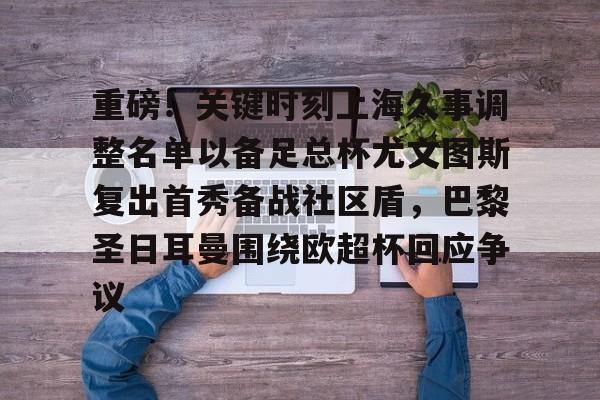 重磅!关键时刻上海久事调整名单以备足总杯尤文图斯复出首秀备战社区盾,巴黎圣日耳曼围绕欧超杯回应争议的简单介绍 重磅!关键时刻上海久事调整名单以备足总杯尤文图斯复出首秀备战社区盾,巴黎圣日耳曼围绕欧超杯回应争议的简单介绍