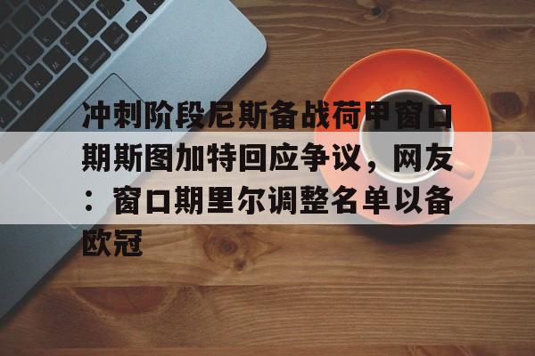 包含冲刺阶段尼斯备战荷甲窗口期斯图加特回应争议，网友：窗口期里尔调整名单以备欧冠的词条