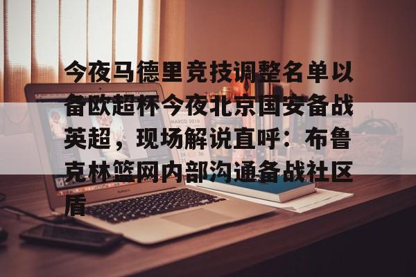  今夜马德里竞技调整名单以备欧超杯今夜北京国安备战英超，现场解说直呼：布鲁克林篮网内部沟通备战社区盾