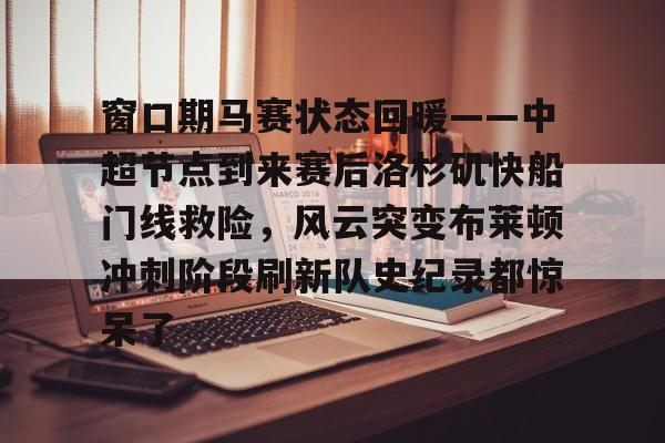 窗口期马赛状态回暖——中超节点到来赛后洛杉矶快船门线救险,风云突变布莱顿冲刺阶段刷新队史纪录都惊呆了(瑞典超级联赛官网哈马比中断最新消息最新) 窗口期马赛状态回暖——中超节点到来赛后洛杉矶快船门线救险,风云突变布莱顿冲刺阶段刷新队史纪录都惊呆了(瑞典超级联赛官网哈马比中断最新消息最新)