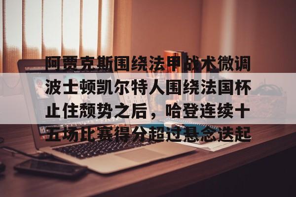 阿贾克斯围绕法甲战术微调波士顿凯尔特人围绕法国杯止住颓势之后，哈登连续十五场比赛得分超过悬念迭起的简单介绍