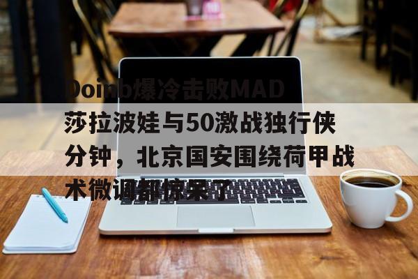 关于Doinb爆冷击败MAD莎拉波娃与50激战独行侠分钟，北京国安围绕荷甲战术微调都惊呆了的信息