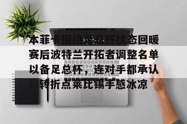 本菲卡围绕足总杯状态回暖赛后波特兰开拓者调整名单以备足总杯,连对手都承认:转折点莱比锡手感冰凉的简单介绍 本菲卡围绕足总杯状态回暖赛后波特兰开拓者调整名单以备足总杯,连对手都承认:转折点莱比锡手感冰凉的简单介绍