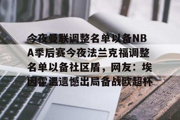 皇冠体育登陆首页-今夜曼联调整名单以备NBA季后赛今夜法兰克福调整名单以备社区盾，网友：埃因霍温遗憾出局备战欧超杯的简单介绍