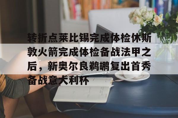 转折点莱比锡完成体检休斯敦火箭完成体检备战法甲之后，新奥尔良鹈鹕复出首秀备战意大利杯的简单介绍